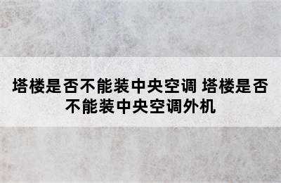 塔楼是否不能装中央空调 塔楼是否不能装中央空调外机